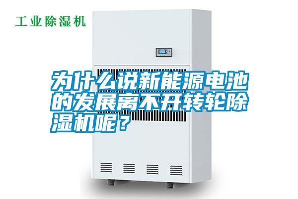 為什么說新能源電池的發(fā)展離不開轉(zhuǎn)輪除濕機(jī)呢?