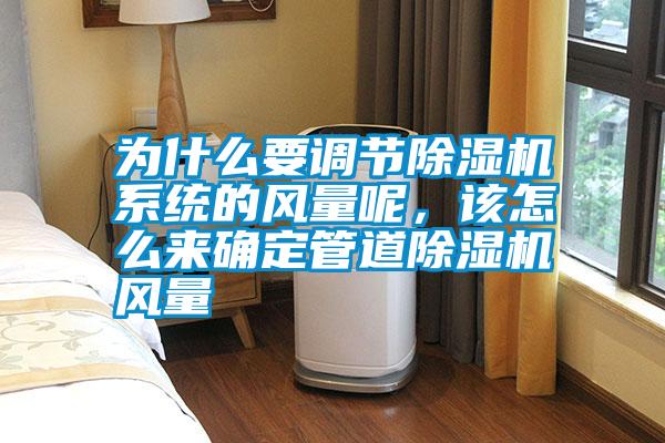 為什么要調(diào)節(jié)除濕機系統(tǒng)的風(fēng)量呢，該怎么來確定管道除濕機風(fēng)量