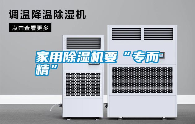 家用除濕機(jī)要“專(zhuān)而精”