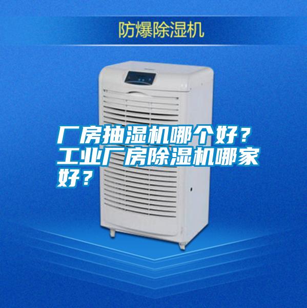 廠房抽濕機(jī)哪個好？工業(yè)廠房除濕機(jī)哪家好？