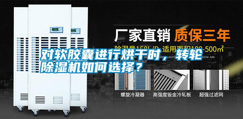 對軟膠囊進行烘干時，轉(zhuǎn)輪除濕機如何選擇？