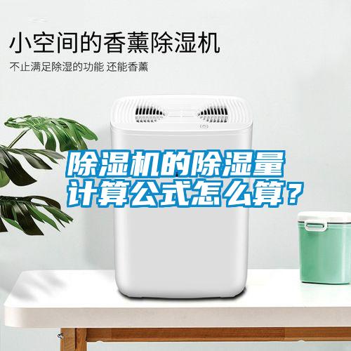 除濕機的除濕量計算公式怎么算？
