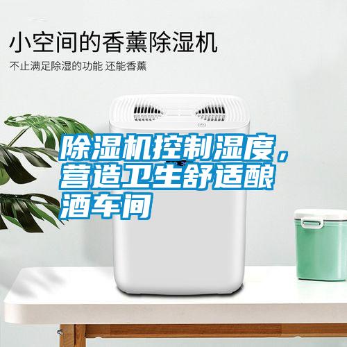 除濕機(jī)控制濕度，營(yíng)造衛(wèi)生舒適釀酒車間