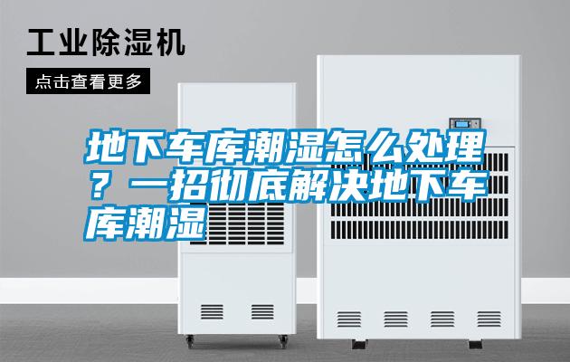 地下車庫潮濕怎么處理？一招徹底解決地下車庫潮濕