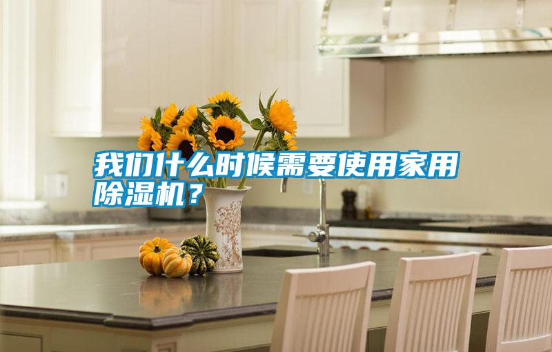 我們什么時(shí)候需要使用家用除濕機(jī)？