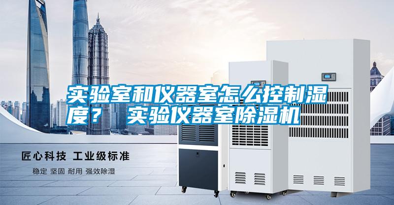 實驗室和儀器室怎么控制濕度？ 實驗儀器室除濕機