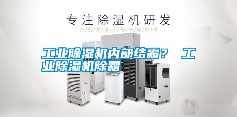 工業(yè)除濕機內部結霜？ 工業(yè)除濕機除霜
