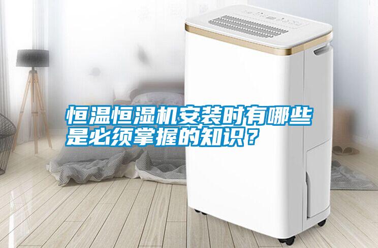 恒溫恒濕機安裝時有哪些是必須掌握的知識？