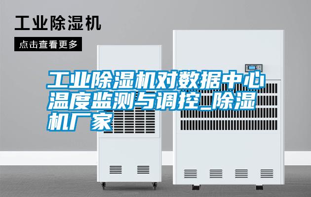 工業(yè)除濕機對數據中心溫度監(jiān)測與調控_除濕機廠家
