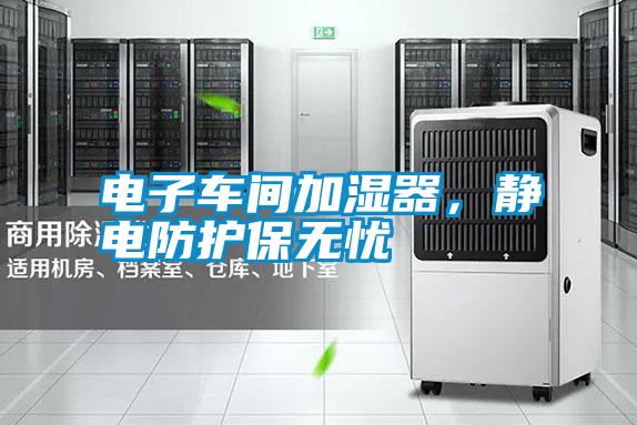 電子車間加濕器，靜電防護(hù)保無憂