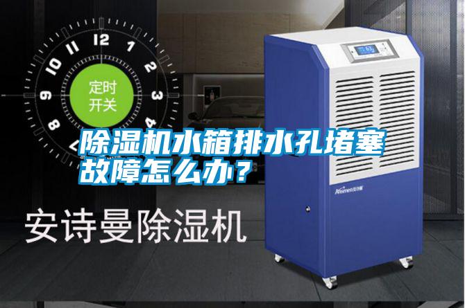 除濕機水箱排水孔堵塞故障怎么辦？