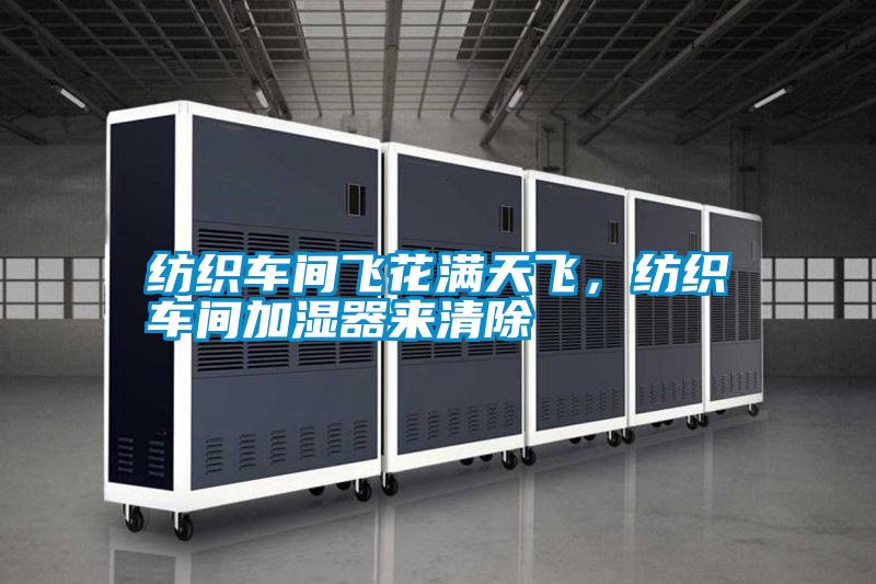 紡織車間飛花滿天飛，紡織車間加濕器來清除