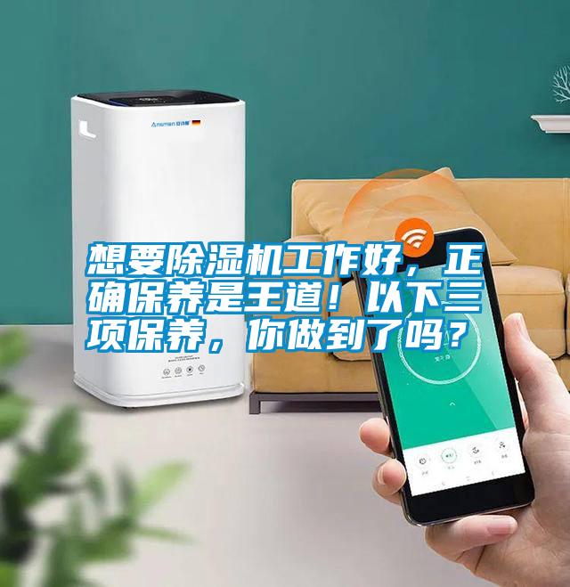想要除濕機(jī)工作好，正確保養(yǎng)是王道！以下三項(xiàng)保養(yǎng)，你做到了嗎？