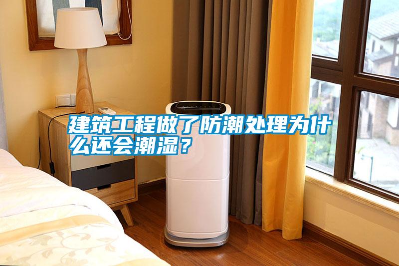 建筑工程做了防潮處理為什么還會潮濕？