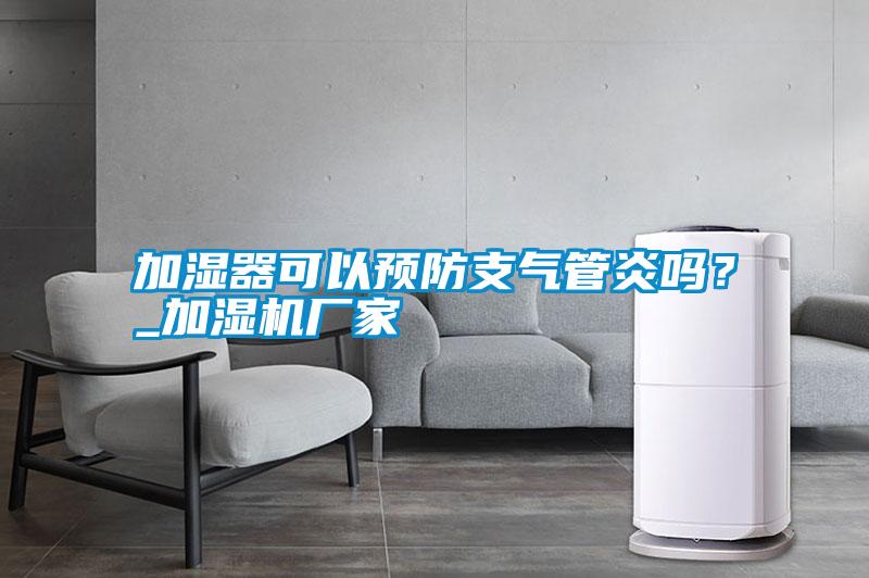 加濕器可以預(yù)防支氣管炎嗎？_加濕機廠家