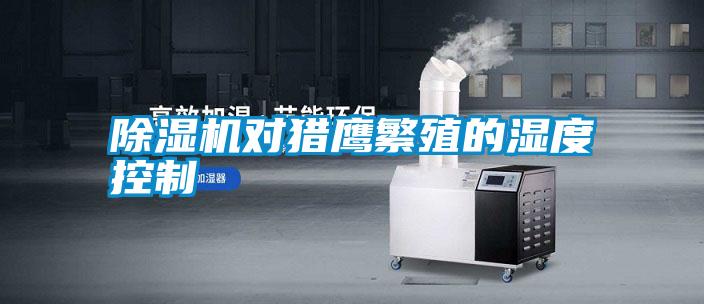 除濕機(jī)對獵鷹繁殖的濕度控制