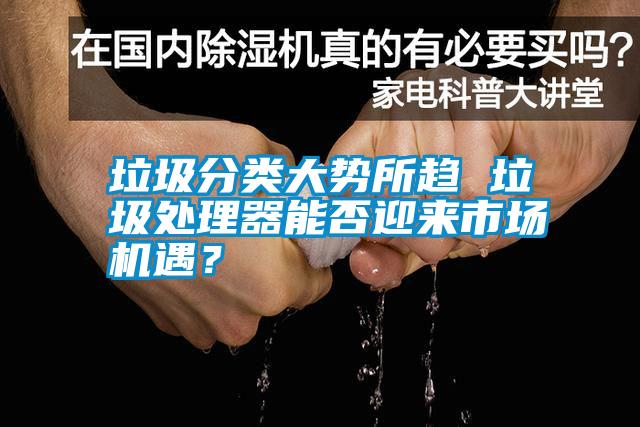 垃圾分類大勢所趨 垃圾處理器能否迎來市場機遇？