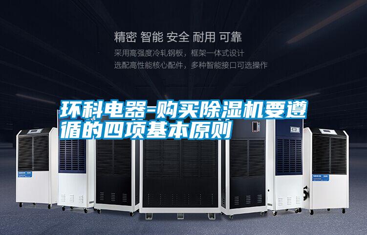 環(huán)科電器-購(gòu)買除濕機(jī)要遵循的四項(xiàng)基本原則