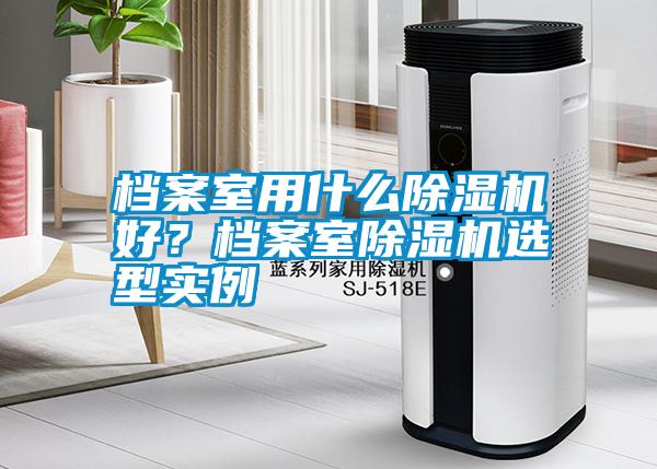 檔案室用什么除濕機好？檔案室除濕機選型實例