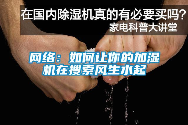 網(wǎng)絡(luò)：如何讓你的加濕機在搜索風(fēng)生水起