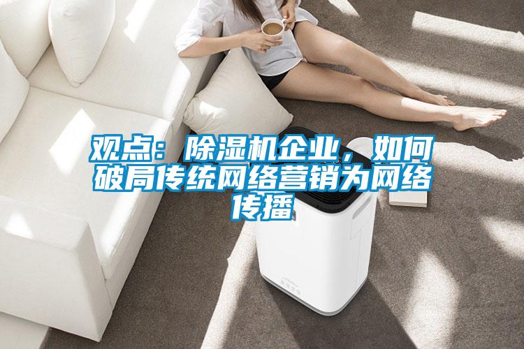觀點：除濕機企業，如何破局傳統網絡營銷為網絡傳播