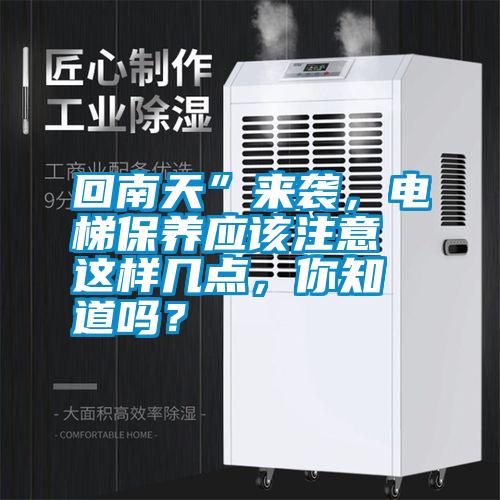 回南天”來襲，電梯保養應該注意這樣幾點，你知道嗎？