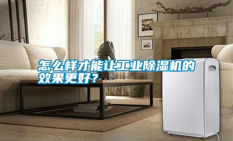 怎么樣才能讓工業除濕機的效果更好？