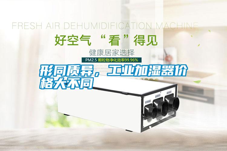 形同質(zhì)異，工業(yè)加濕器價格大不同