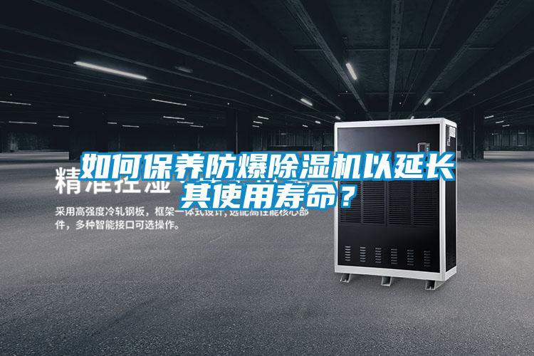 如何保養防爆除濕機以延長其使用壽命？