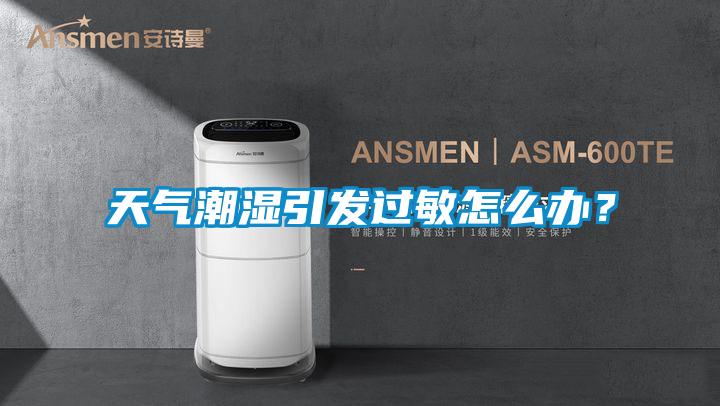 天氣潮濕引發過敏怎么辦？