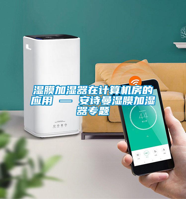 濕膜加濕器在計(jì)算機(jī)房的應(yīng)用 — 安詩(shī)曼濕膜加濕器專題