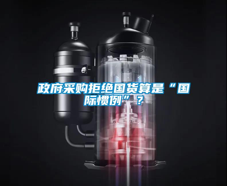 政府采購拒絕國貨算是“國際慣例”？