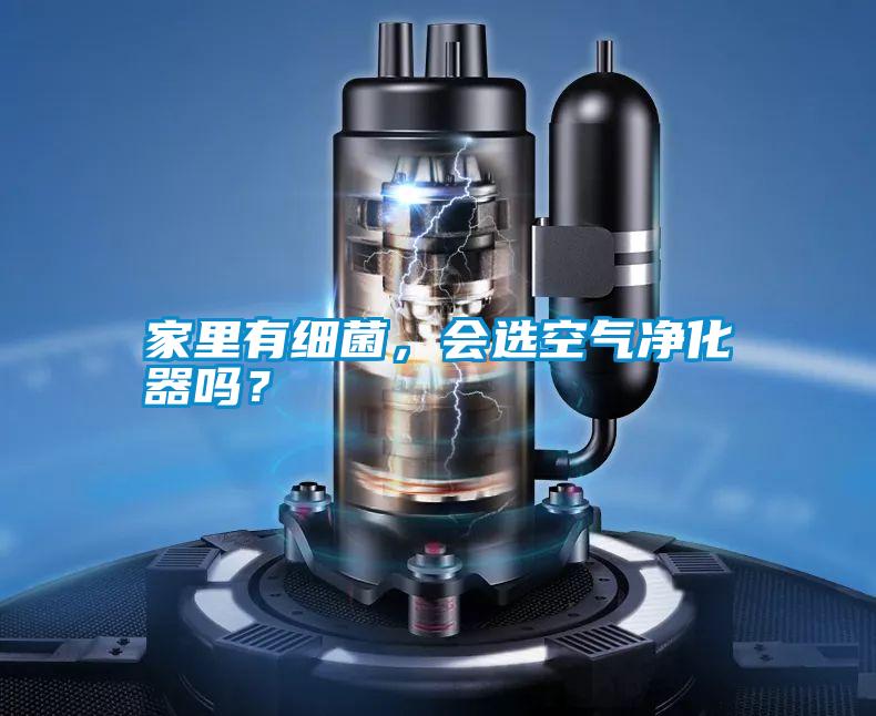 家里有細菌，會選空氣凈化器嗎？
