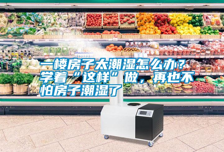 一樓房子太潮濕怎么辦？學(xué)著“這樣”做，再也不怕房子潮濕了