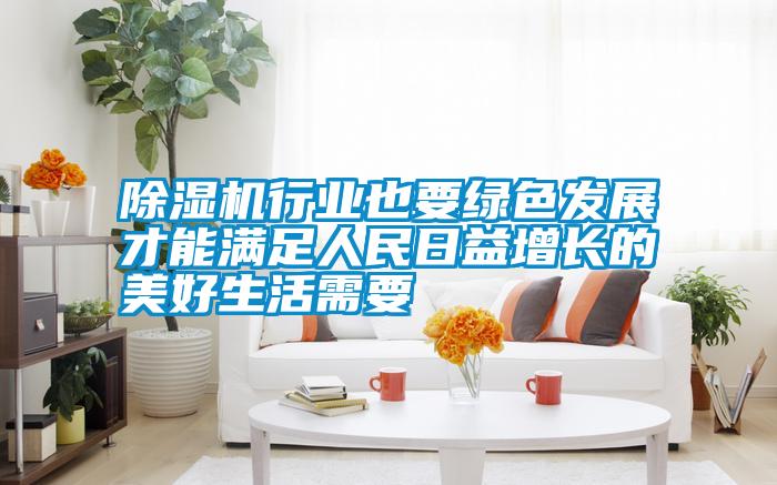 除濕機(jī)行業(yè)也要綠色發(fā)展才能滿(mǎn)足人民日益增長(zhǎng)的美好生活需要