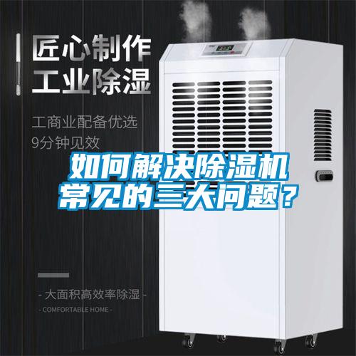如何解決除濕機(jī)常見的三大問題？