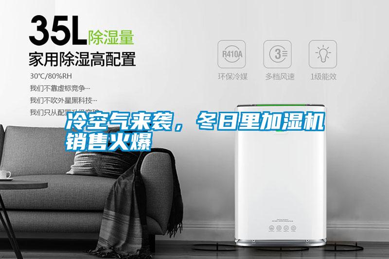 冷空氣來(lái)襲，冬日里加濕機(jī)銷售火爆