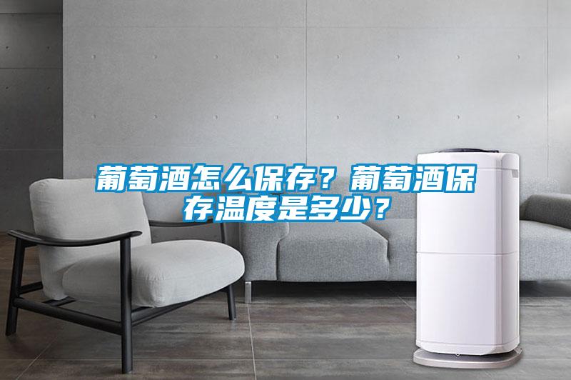 葡萄酒怎么保存？葡萄酒保存溫度是多少？