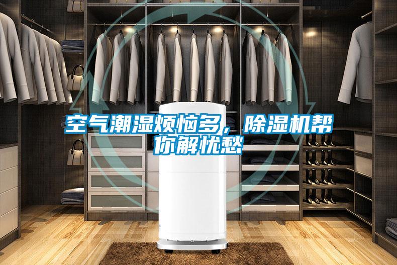 空氣潮濕煩惱多，除濕機(jī)幫你解憂愁