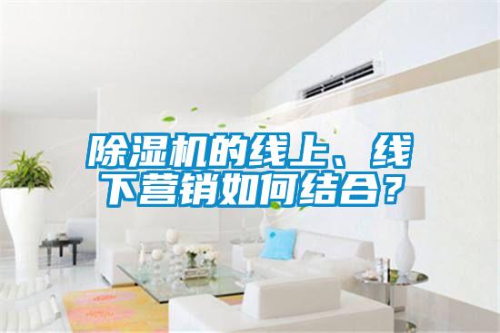 除濕機(jī)的線上、線下營銷如何結(jié)合？