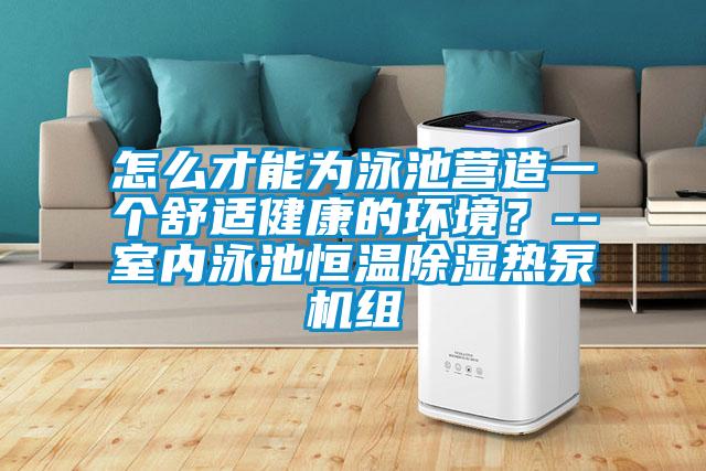 怎么才能為泳池營造一個舒適健康的環(huán)境？--室內泳池恒溫除濕熱泵機組