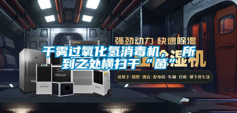 干霧過氧化氫消毒機， 所到之處橫掃千“菌”