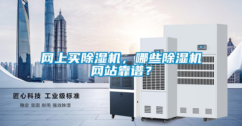 網(wǎng)上買(mǎi)除濕機(jī)，哪些除濕機(jī)網(wǎng)站靠譜？