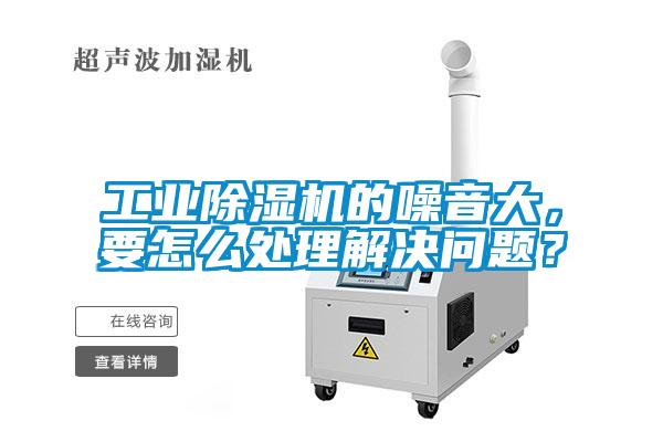 工業(yè)除濕機(jī)的噪音大，要怎么處理解決問(wèn)題？