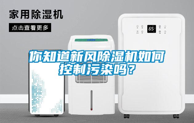 你知道新風(fēng)除濕機如何控制污染嗎？