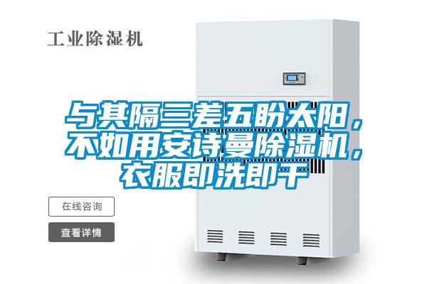 與其隔三差五盼太陽(yáng)，不如用安詩(shī)曼除濕機(jī)，衣服即洗即干