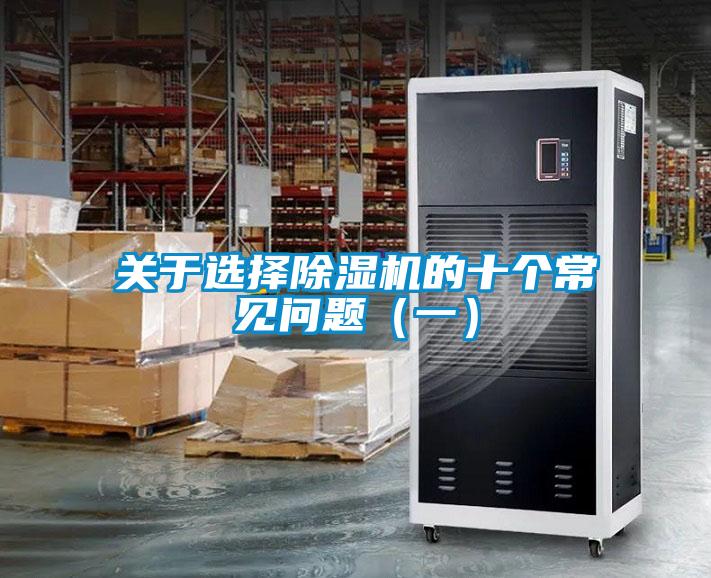 關(guān)于選擇除濕機(jī)的十個常見問題（一）