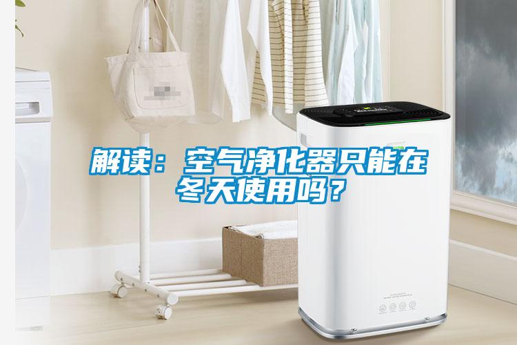 解讀：空氣凈化器只能在冬天使用嗎？