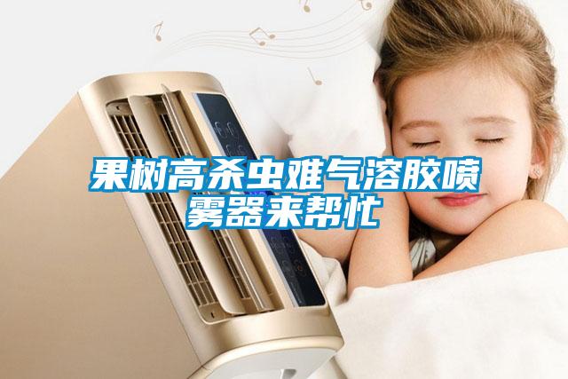 果樹高殺蟲難氣溶膠噴霧器來(lái)幫忙