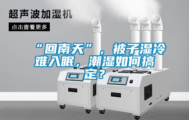 “回南天”，被子濕冷難入眠，潮濕如何搞定？